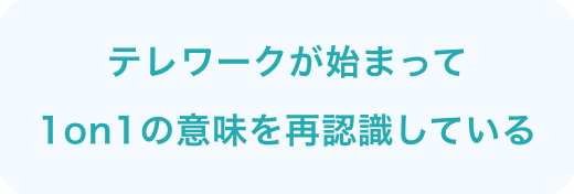 テレワークが始まって1on1の意味を再認識している