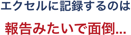 エクセルに記録するのは報告みたいで面倒...